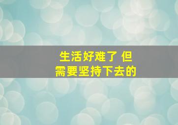 生活好难了 但需要坚持下去的